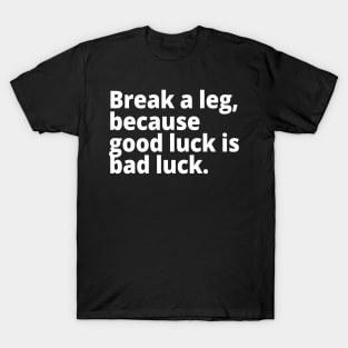 Break a leg, because good luck is bad luck. T-Shirt